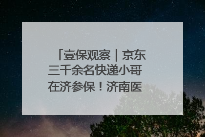 壹保观察｜京东三千余名快递小哥在济参保！济南医保局喊你来参保