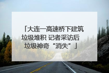 大连一高速桥下建筑垃圾堆积 记者采访后垃圾神奇“消失”