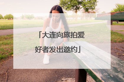 大连向旅拍爱好者发出邀约