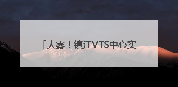 大雾！镇江VTS中心实行临时性交通管制 目前镇扬汽渡等已经恢复通航