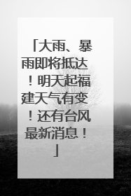 大雨、暴雨即将抵达！明天起福建天气有变！还有台风最新消息！