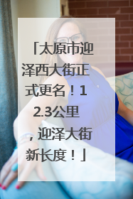 太原市迎泽西大街正式更名！12.3公里，迎泽大街新长度！