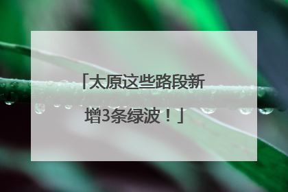 太原这些路段新增3条绿波！