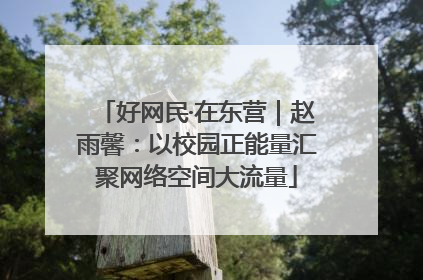 好网民·在东营｜赵雨馨：以校园正能量汇聚网络空间大流量