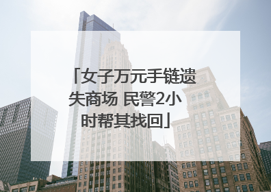 女子万元手链遗失商场 民警2小时帮其找回