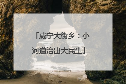 威宁大街乡：小河道治出大民生