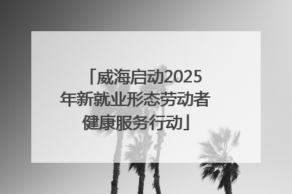 威海启动2025年新就业形态劳动者健康服务行动