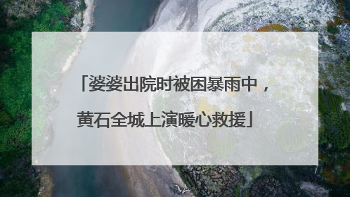 婆婆出院时被困暴雨中，黄石全城上演暖心救援