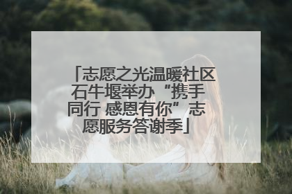 志愿之光温暖社区 石牛堰举办“携手同行 感恩有你”志愿服务答谢季
