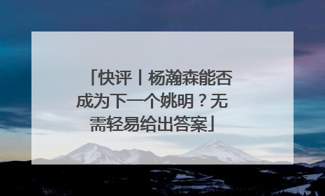 快评丨杨瀚森能否成为下一个姚明？无需轻易给出答案