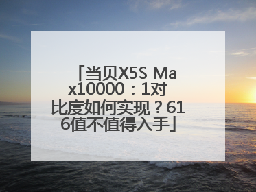 当贝X5S Max10000：1对比度如何实现？616值不值得入手