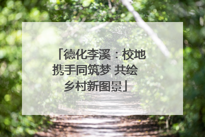 德化李溪：校地携手同筑梦 共绘乡村新图景