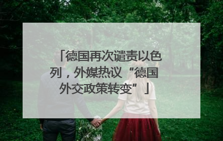 德国再次谴责以色列，外媒热议“德国外交政策转变”