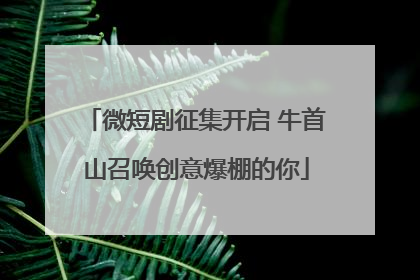 微短剧征集开启 牛首山召唤创意爆棚的你