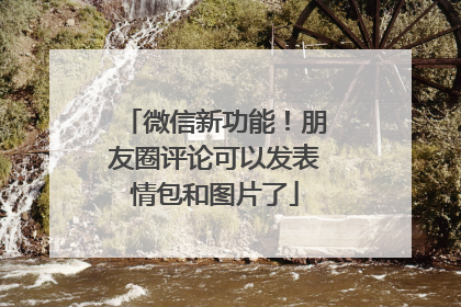 微信新功能！朋友圈评论可以发表情包和图片了