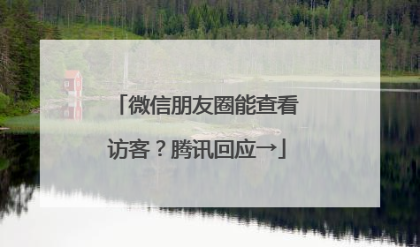微信朋友圈能查看访客？腾讯回应→