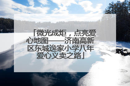 微光成炬，点亮爱心地图——济南高新区东城逸家小学八年爱心义卖之路