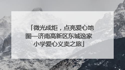 微光成炬，点亮爱心地图—济南高新区东城逸家小学爱心义卖之旅