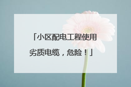 小区配电工程使用劣质电缆，危险！