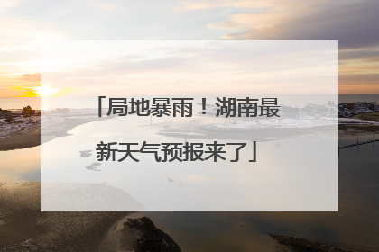 局地暴雨！湖南最新天气预报来了