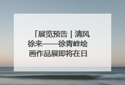 展览预告｜清风徐来——徐青峰绘画作品展即将在日照市美术馆开展