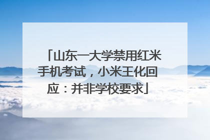 山东一大学禁用红米手机考试，小米王化回应：并非学校要求