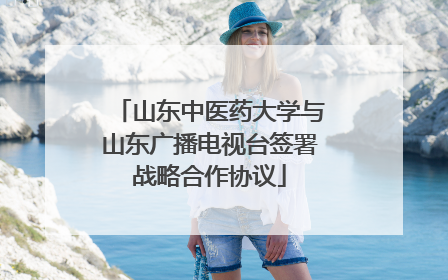 山东中医药大学与山东广播电视台签署战略合作协议