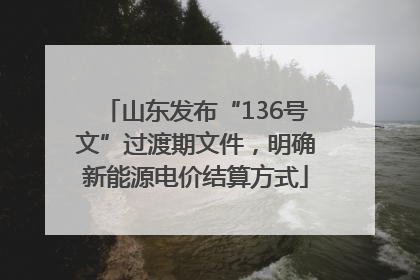 山东发布“136号文”过渡期文件，明确新能源电价结算方式