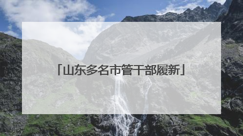 山东多名市管干部履新