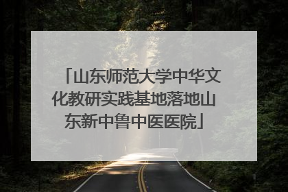 山东师范大学中华文化教研实践基地落地山东新中鲁中医医院