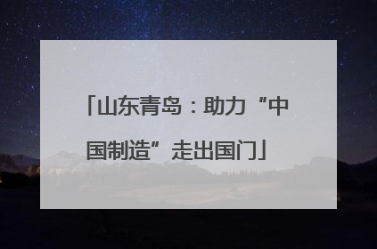 山东青岛：助力“中国制造”走出国门