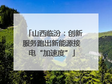 山西临汾：创新服务跑出新能源接电“加速度”
