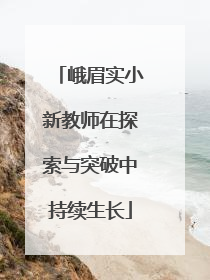 峨眉实小新教师在探索与突破中持续生长