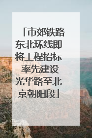 市郊铁路东北环线即将工程招标 率先建设光华路至北京朝阳段