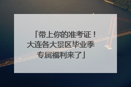 带上你的准考证！大连各大景区毕业季专属福利来了