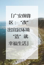 广安前锋区：“改”出宜居环境 “造”就幸福生活