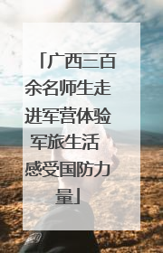 广西三百余名师生走进军营体验军旅生活 感受国防力量