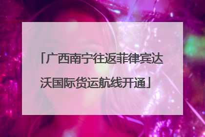 广西南宁往返菲律宾达沃国际货运航线开通