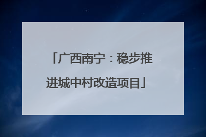 广西南宁：稳步推进城中村改造项目