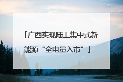 广西实现陆上集中式新能源“全电量入市”