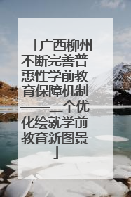 广西柳州不断完善普惠性学前教育保障机制——三个优化绘就学前教育新图景