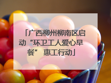 广西柳州柳南区启动“环卫工人爱心早餐” 惠工行动