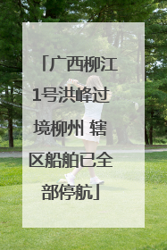 广西柳江1号洪峰过境柳州 辖区船舶已全部停航
