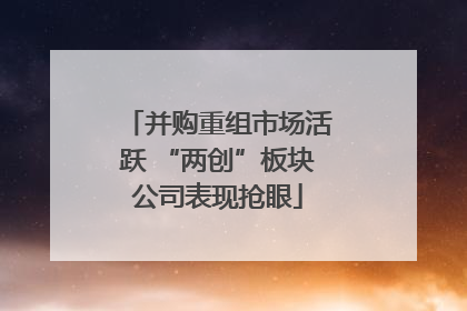 并购重组市场活跃 “两创”板块公司表现抢眼