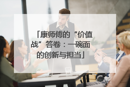 康师傅的“价值战”答卷：一碗面的创新与担当