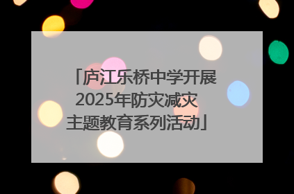 庐江乐桥中学开展2025年防灾减灾主题教育系列活动