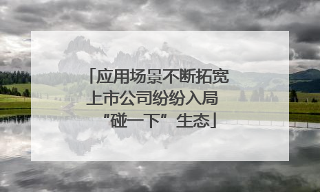 应用场景不断拓宽 上市公司纷纷入局“碰一下”生态