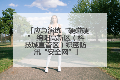 应急演练“硬碰硬” 绵阳高新区（科技城直管区）织密防汛“安全网”