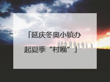 延庆冬奥小镇办起夏季“村晚”