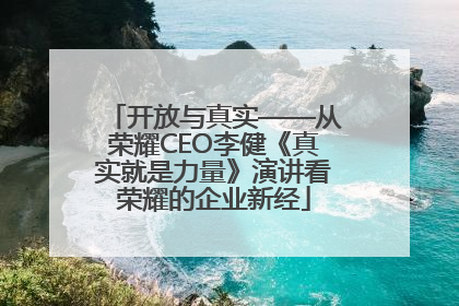 开放与真实——从荣耀CEO李健《真实就是力量》演讲看荣耀的企业新经